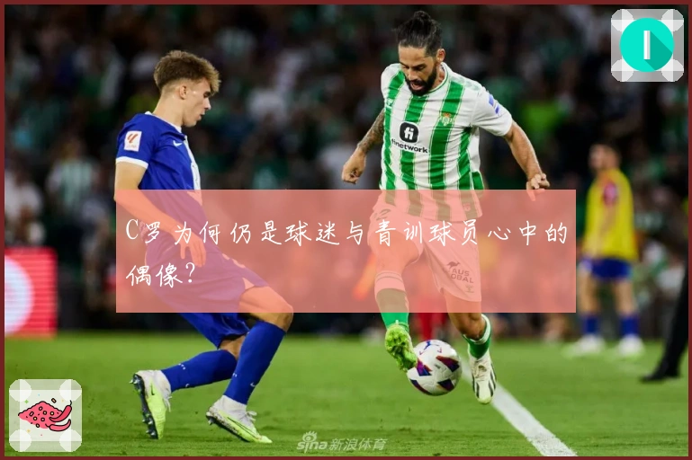 C罗为何仍是球迷与青训球员心中的偶像？