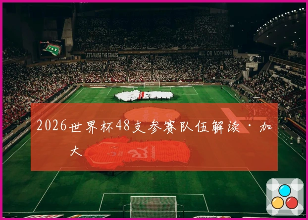 2026世界杯48支参赛队伍解读·加拿大