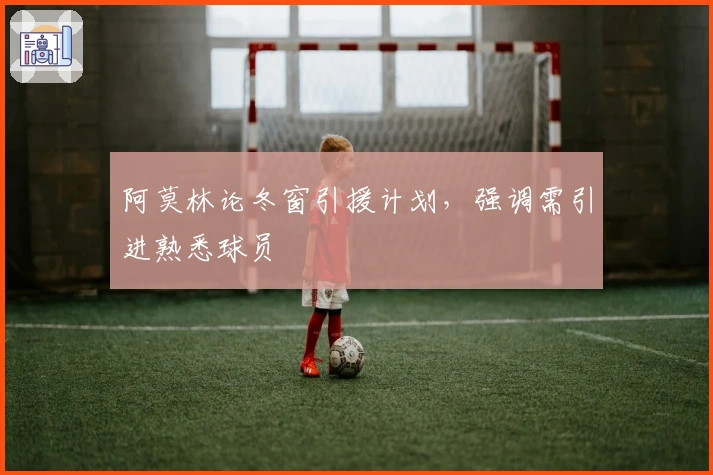 阿莫林论冬窗引援计划，强调需引进熟悉球员